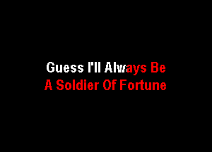 Guess I'll Always Be

A Soldier Of Fortune