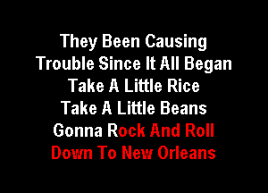 They Been Causing
Trouble Since It All Began
Take A Little Rice

Take A Little Beans
Gonna Rock And Roll
Down To New Orleans