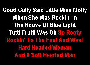 Good Golly Said Little Miss Molly
When She Was Rockin' In
The House Of Blue Light

Tutti Frutti Was Oh So Rooty
Rockin' To The East And West
Hard Headed Woman
And A Soft Hearted Man