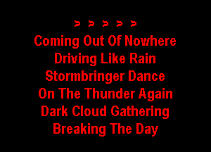 33333

Coming Out Of Nowhere
Driving Like Rain
Stormbringer Dance
On The Thunder Again
Dark Cloud Gathering

Breaking The Day I