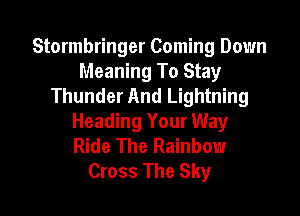 Stormbringer Coming Down
Meaning To Stay
Thunder And Lightning

Heading Your Way
Ride The Rainbow
Cross The Sky