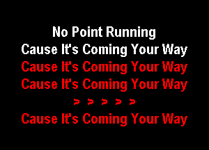 No Point Running
Cause It's Coming Your Way
Cause It's Coming Your Way
Cause It's Coming Your Way

33333

Cause It's Coming Your Way