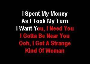 I Spent My Money
As I Took My Turn
I Want You, I Need You

I Gotta Be Near You
Ooh, I Got A Strange
Kind Of Woman