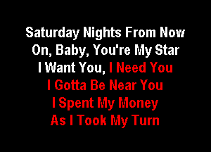 Saturday Nights From Now
On, Baby, You're My Star
I Want You, I Need You

I Gotta Be Near You
lSpent My Money
As I Took My Turn
