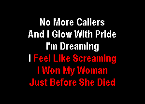 No More Callers
And I Glow With Pride
I'm Dreaming

I Feel Like Screaming
lWon My Woman
Just Before She Died