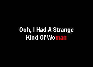 Ooh, I Had A Strange

Kind Of Woman