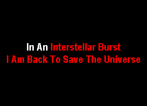 In An Interstellar Burst

lAm Back To Save The Universe