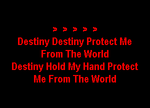 33333

Destiny Destiny Protect Me
From The World

Destiny Hold My Hand Protect
Me From The World