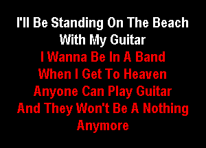 I'll Be Standing On The Beach
With My Guitar
I Wanna Be In A Band
When I Get To Heaven
Anyone Can Play Guitar
And They Won't Be A Nothing
Anymore