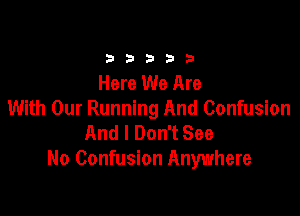 33333

Here We Are

With Our Running And Confusion
And I Don't See
No Confusion Anywhere