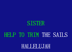 SISTER
HELP TO TRIM THE SAILS
HALLELUJAH