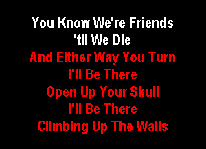 You Know We're Friends
'til We Die
And Either Way You Turn
I'll Be There

Open Up Your Skull
I'll Be There
Climbing Up The Walls