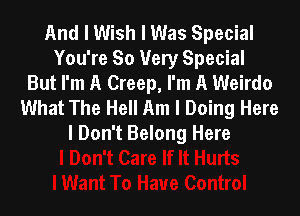 And I Wish I Was Special
You're So Very Special
But I'm A Creep, I'm A Weirdo
What The Hell Am I Doing Here

I Don't Belong Here