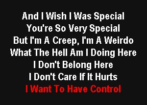 And I Wish I Was Special
You're So Very Special
But I'm A Creep, I'm A Weirdo
What The Hell Am I Doing Here

I Don't Belong Here
I Don't Care If It Hurts