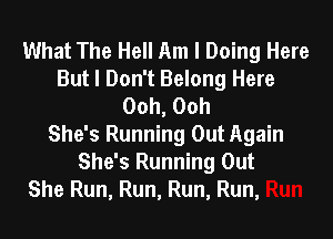 What The Hell Am I Doing Here
But I Don't Belong Here
Ooh, Ooh
She's Running Out Again

She's Running Out
She Run, Run, Run, Run,