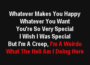 Whatever Makes You Happy
Whatever You Want
You're So Very Special

lWish I Was Special
But I'm A Creep,