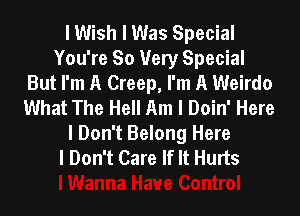 I Wish I Was Special
You're So Very Special
But I'm A Creep, I'm A Weirdo
What The Hell Am I Doin' Here

I Don't Belong Here
I Don't Care If It Hurts