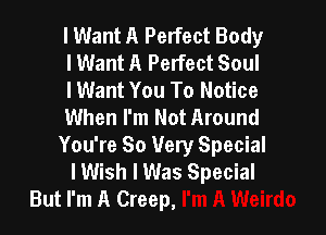 I Want A Perfect Body
I Want A Perfect Soul
lWant You To Notice
When I'm Not Around

You're So Very Special
lWish I Was Special
But I'm A Creep,