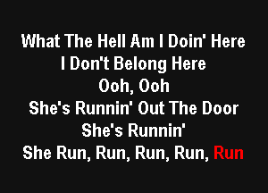 What The Hell Am I Doin' Here

I Don't Belong Here
Ooh, Ooh

She's Runnin' Out The Door
She's Runnin'
She Run, Run, Run, Run,