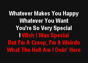 Whatever Makes You Happy
Whatever You Want
You're So Very Special