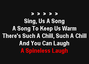 333332!

Sing, Us A Song
A Song To Keep Us Warm

There's Such A Chill, Such A Chill
And You Can La