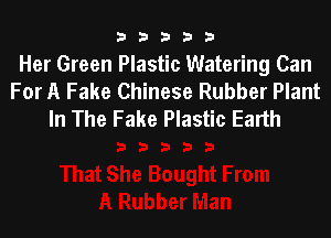 33333

Her Green Plastic Watering Can
For A Fake Chinese Rubber Plant
In The Fake Plastic Earth