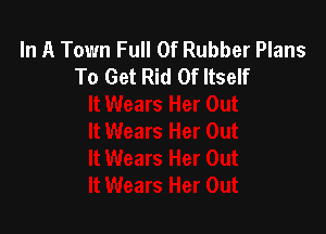 In A Town Full Of Rubber Plans
To Get Rid Of Itself