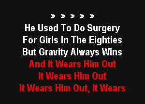 b33321

He Used To Do Surgery
For Girls In The Eighties
But Gravity Always Wins