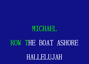 MICHAEL
ROW THE BOAT ASHORE
HALLELUJAH