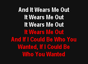 And It Wears Me Out
It Wears Me Out
It Wears Me Out