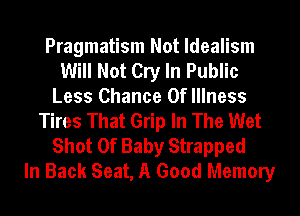 Pragmatism Not Idealism
Will Not Cry In Public
Less Chance Of Illness
Tires That Grip In The Wet

Shot Of Baby Strapped
In Back Seat, A Good Memory