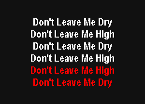 Don't Leave Me Dry
Don't Leave Me High
Don't Leave Me Dry

Don't Leave Me High