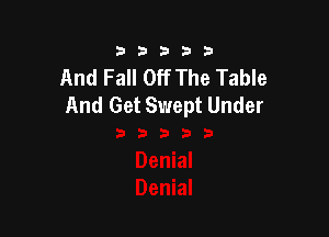 333332!

And Fall Off The Table
And Get Swept Under