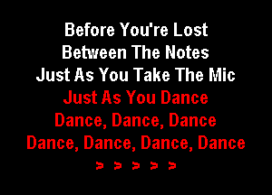 Before You're Lost
Between The Notes
Just As You Take The Mic
Just As You Dance
Dance,Dance,Dance

Dance, Dance, Dance, Dance
3 3 3 3 3