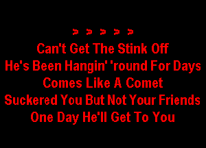 33333

Can't Get The Stink Off
He's Been Hangin' 'round For Days
Comes Like A Comet
Suckered You But Not Your Friends
One Day He'll Get To You