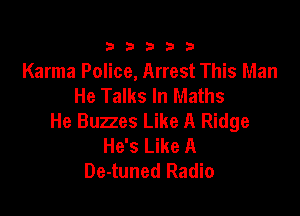 333332!

Karma Police, Arrest This Man
He Talks In Maths

He Buzzes Like A Ridge
HysLmeA
De-tuned Radio