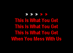 33333

This Is What You Get
This Is What You Get

This Is What You Get
When You Mess With Us