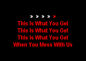 33333

This Is What You Get
This Is What You Get

This Is What You Get
When You Mess With Us