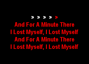33333

And For A Minute There
I Lost Myself, I Lost Myself

And For A Minute There
I Lost Myself, I Lost Myself