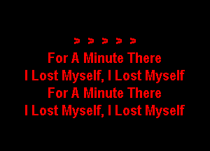 33333

For A Minute There
I Lost Myself, I Lost Myself

For A Minute There
I Lost Myself, I Lost Myself