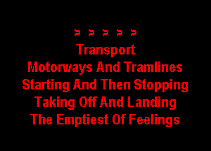 33333

Transport
Motomays And Tramlines
Starting And Then Stopping

Taking Off And Landing
The Emptiest 0f Feelings