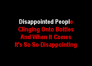 Disappointed People
Clinging Onto Bottles

And When It Comes
lfs So So Disappointing