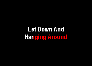 Let Down And

Hanging Around