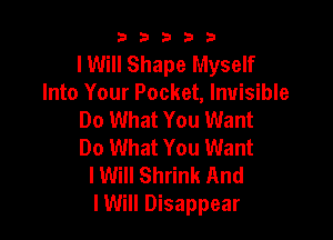 53333

lWill Shape Myself
Into Your Pocket, Invisible
Do What You Want

Do What You Want
lWill Shrink And
lWill Disappear