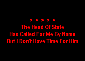 2333313

The Head Of State

Has Called For Me By Name
But I Don't Have Time For Him