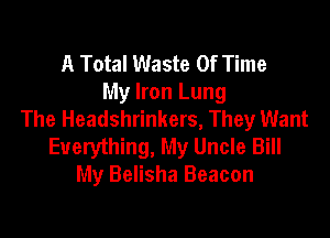 A Total Waste Of Time
My Iron Lung
The Headshrinkers, They Want

Everything, My Uncle Bill
My Belisha Beacon