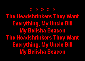 33333

The Headshrinkers They Want
Everything, My Uncle Bill
My Belisha Beacon
The Headshrinkers They Want
Everything, My Uncle Bill
My Belisha Beacon