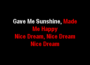 Gave Me Sunshine, Made
Me Happy

Nice Dream, Nice Dream
Nice Dream