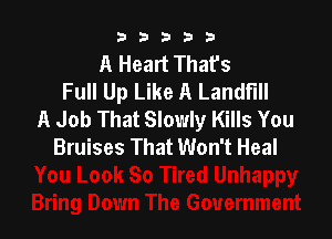 b33321

A Heart Thafs
Full Up Like A Landfill
A Job That Slowly Kills You

Bruises That Won't Heal