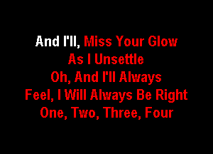 And I'll, Miss Your Glow
As I Unsettle
0h, And I'll Always

Feel, I Will Always Be Right
One, Two, Three, Four